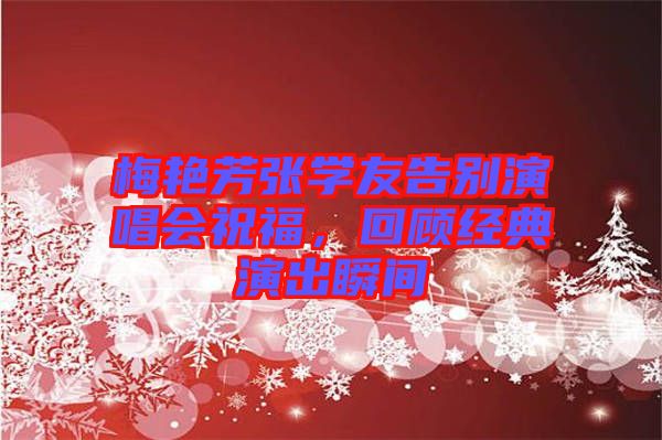 梅艷芳張學友告別演唱會祝福，回顧經典演出瞬間