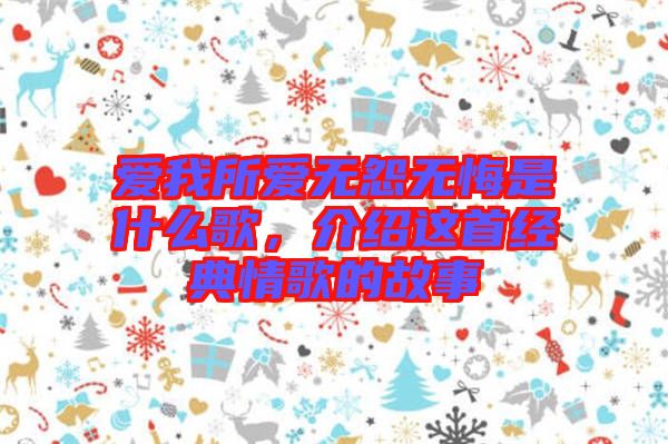 愛我所愛無怨無悔是什么歌，介紹這首經典情歌的故事