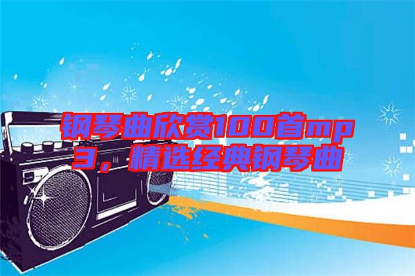 鋼琴曲欣賞100首mp3，精選經典鋼琴曲