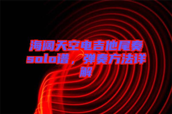 海闊天空電吉他尾奏solo譜，彈奏方法詳解