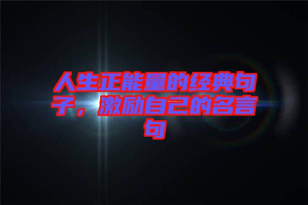 人生正能量的經典句子，激勵自己的名言句