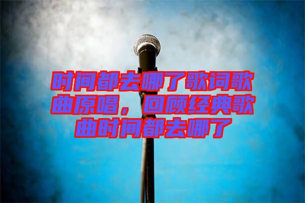 時間都去哪了歌詞歌曲原唱，回顧經典歌曲時間都去哪了