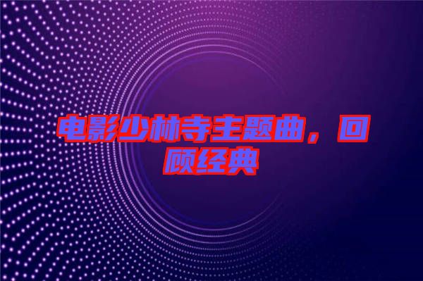 電影少林寺主題曲，回顧經典