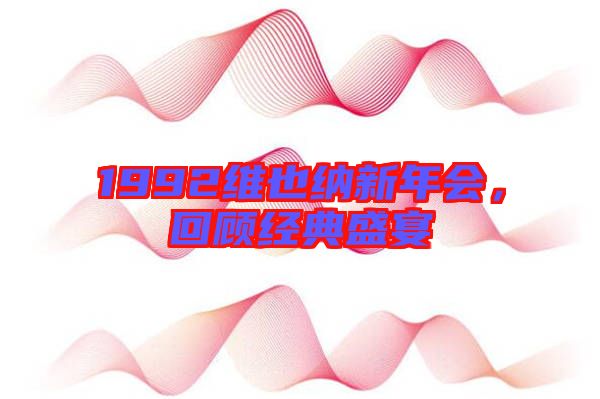 1992維也納新年會，回顧經典盛宴