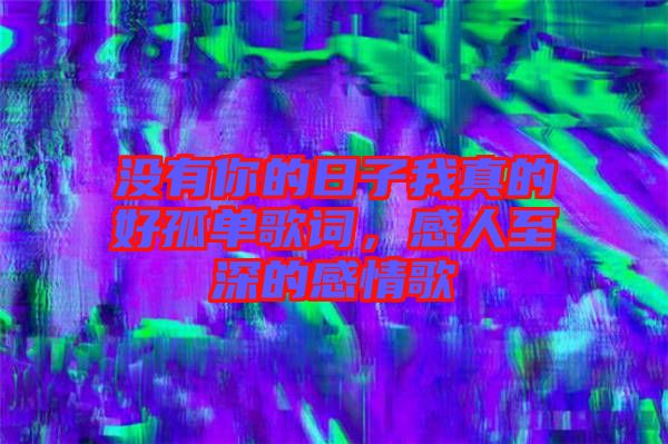 沒有你的日子我真的好孤單歌詞，感人至深的感情歌