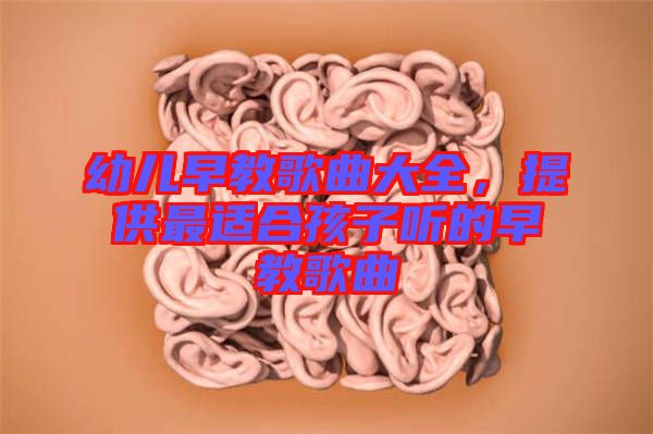 幼兒早教歌曲大全，提供最適合孩子聽的早教歌曲