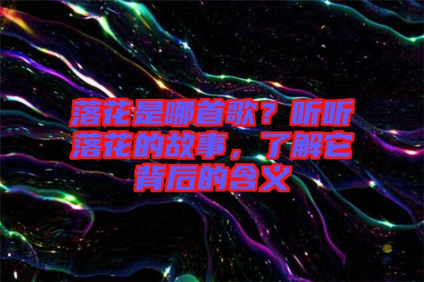 落花是哪首歌？聽聽落花的故事，了解它背后的含義