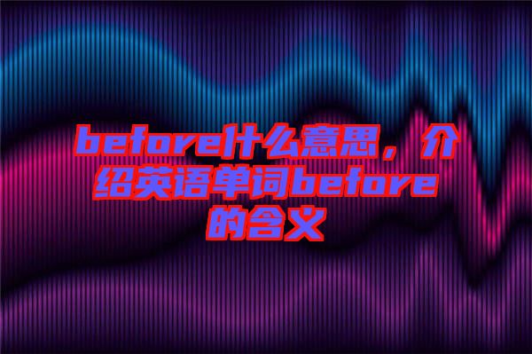 before什么意思，介紹英語單詞before的含義