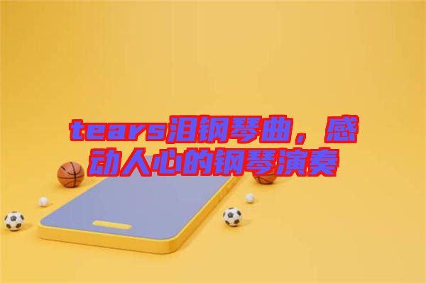 tears淚鋼琴曲，感動人心的鋼琴演奏
