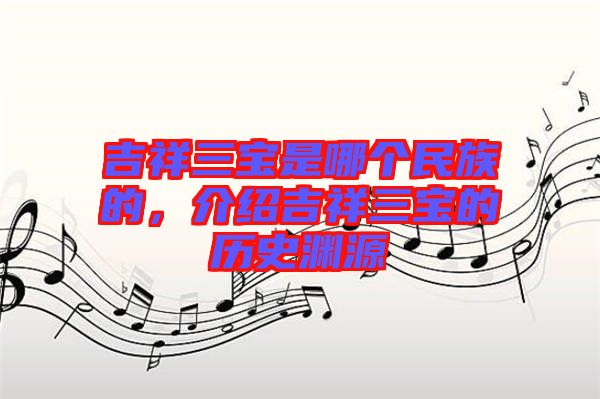 吉祥三寶是哪個民族的，介紹吉祥三寶的歷史淵源