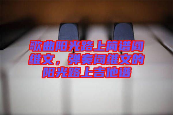 歌曲陽光路上簡譜閻維文，彈奏閻維文的陽光路上吉他譜