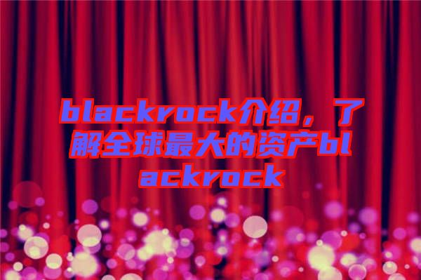 blackrock介紹，了解全球最大的資產(chǎn)blackrock