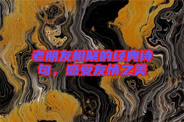 老朋友相聚的經典詩句，感受友情之美
