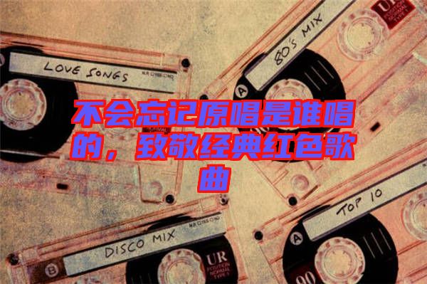 不會忘記原唱是誰唱的，致敬經典紅色歌曲
