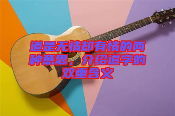 道是無情卻有情的兩種意思，介紹道字的雙重含義
