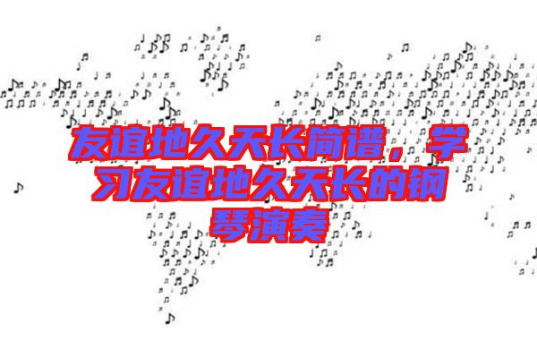友誼地久天長簡譜，學習友誼地久天長的鋼琴演奏
