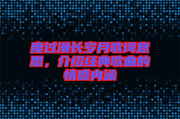 度過漫長歲月歌詞意思，介紹經(jīng)典歌曲的情感內涵