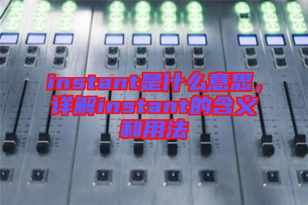 instant是什么意思，詳解instant的含義和用法