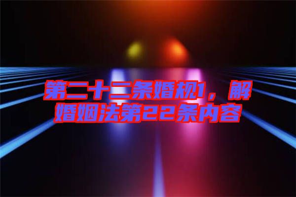 第二十二條婚規(guī)1，解婚姻法第22條內(nèi)容