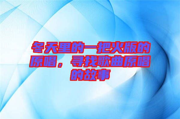 冬天里的一把火版的原唱，尋找歌曲原唱的故事