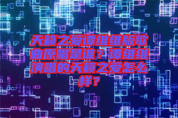 天籟之愛譚維維版歌曲原唱是誰？譚維維演唱的天籟之愛怎么樣？