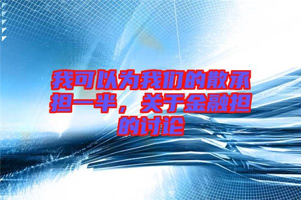 我可以為我們的散承擔一半，關于金融擔的討論