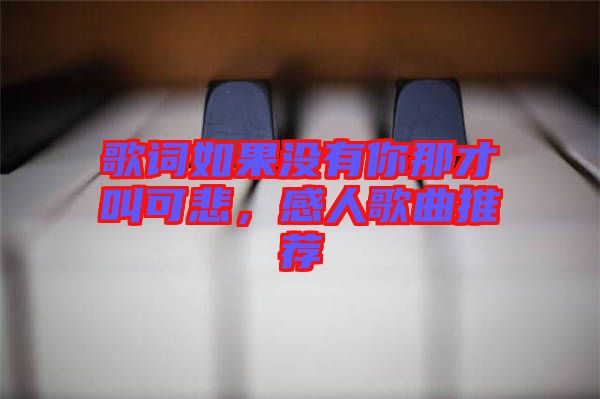 歌詞如果沒有你那才叫可悲，感人歌曲推薦
