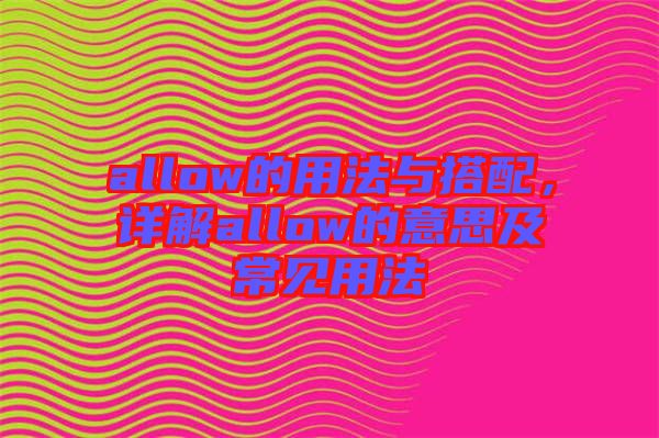 allow的用法與搭配，詳解allow的意思及常見用法