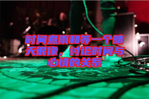 時間煮雨和等一個晴天很像，討論時間與心情的關系