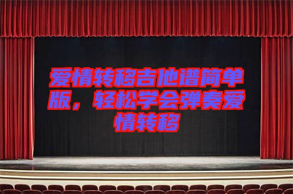 愛情轉(zhuǎn)移吉他譜簡單版，輕松學(xué)會彈奏愛情轉(zhuǎn)移