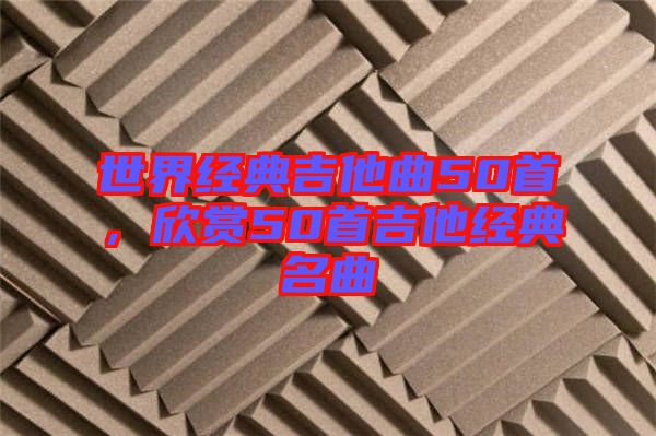世界經典吉他曲50首，欣賞50首吉他經典名曲