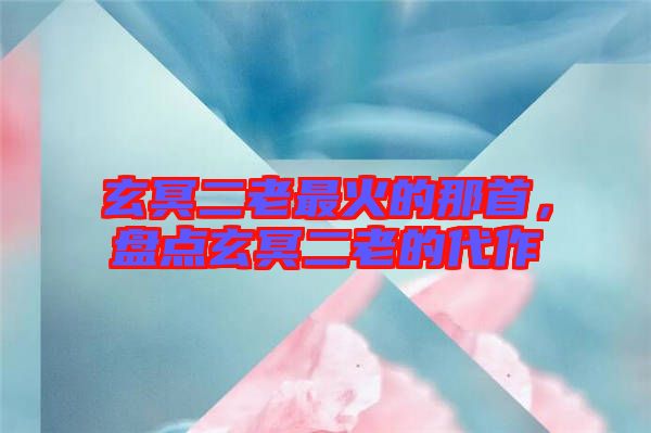 玄冥二老最火的那首，盤點玄冥二老的代作