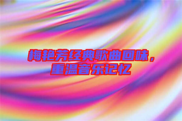 梅艷芳經典歌曲回味，重溫音樂記憶