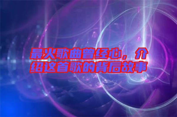 最火歌曲曾經心，介紹這首歌的背后故事