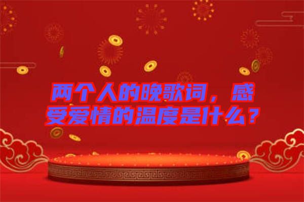 兩個人的晚歌詞，感受愛情的溫度是什么？