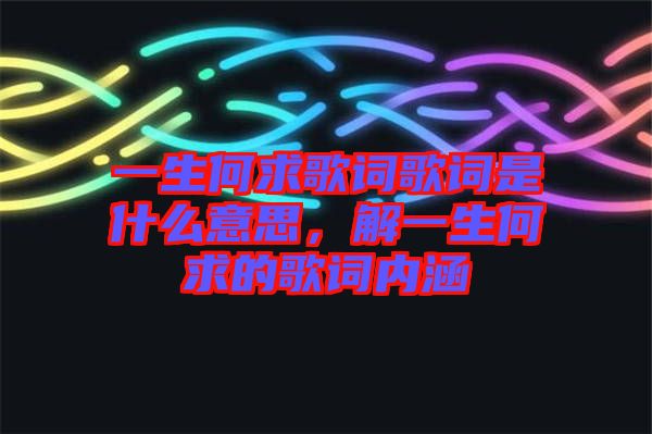 一生何求歌詞歌詞是什么意思，解一生何求的歌詞內涵