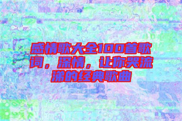 感情歌大全100首歌詞，深情，讓你哭流涕的經典歌曲