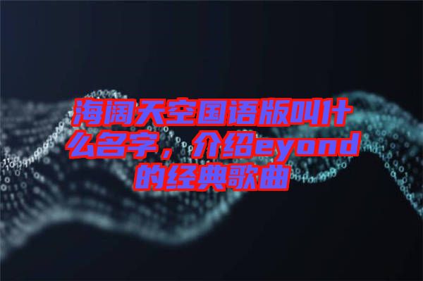海闊天空國語版叫什么名字，介紹eyond的經典歌曲