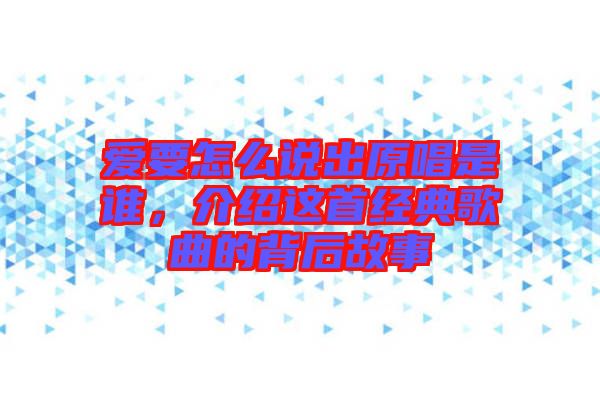 愛要怎么說出原唱是誰，介紹這首經典歌曲的背后故事