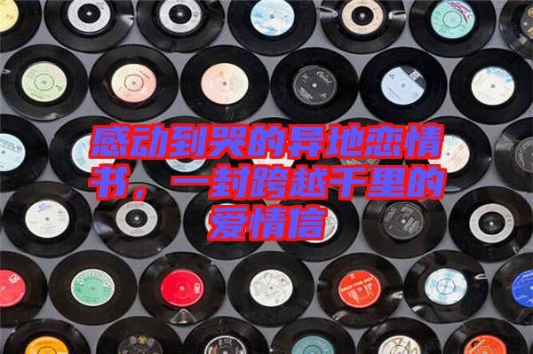 感動到哭的異地戀情書，一封跨越千里的愛情信