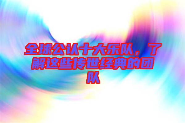 全球公認(rèn)十大樂隊，了解這些傳世經(jīng)典的團(tuán)隊