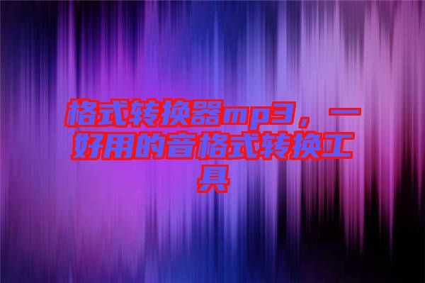 格式轉換器mp3，一好用的音格式轉換工具