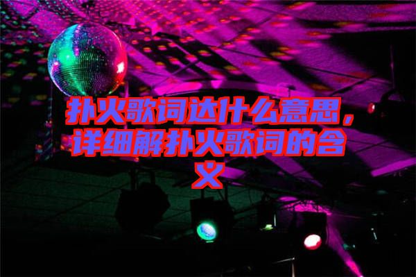 撲火歌詞達什么意思，詳細解撲火歌詞的含義