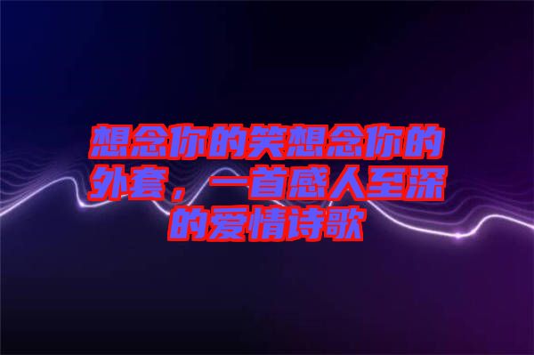 想念你的笑想念你的外套，一首感人至深的愛(ài)情詩(shī)歌