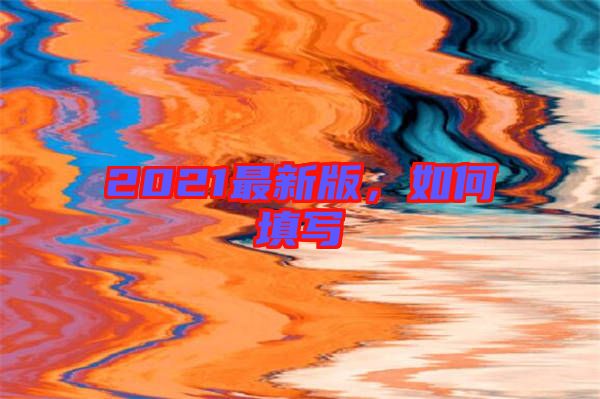 2021最新版，如何填寫