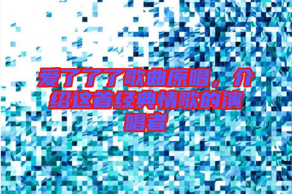 愛(ài)了了了歌曲原唱，介紹這首經(jīng)典情歌的演唱者