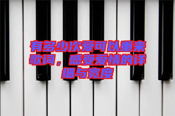 有多少次愛可以重來歌詞，感受愛情的詳細與寬度