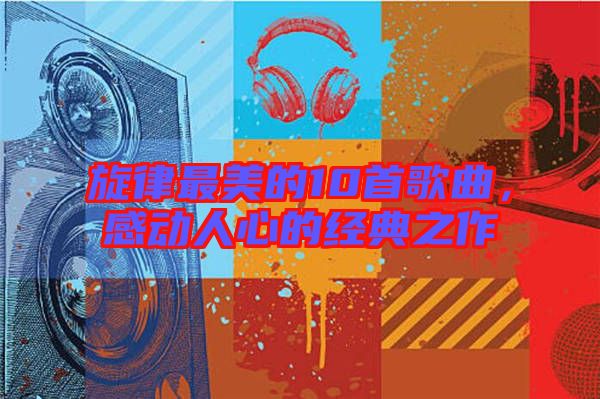 旋律最美的10首歌曲，感動人心的經典之作