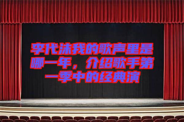李代沫我的歌聲里是哪一年，介紹歌手第一季中的經(jīng)典演
