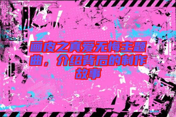 畫皮之真愛無悔主題曲，介紹背后的制作故事